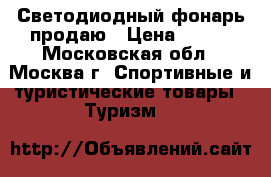 Светодиодный фонарь продаю › Цена ­ 600 - Московская обл., Москва г. Спортивные и туристические товары » Туризм   